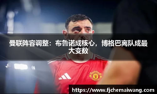 曼联阵容调整：布鲁诺成核心，博格巴离队成最大变数