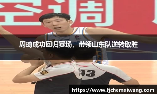 周琦成功回归赛场，带领山东队逆转取胜