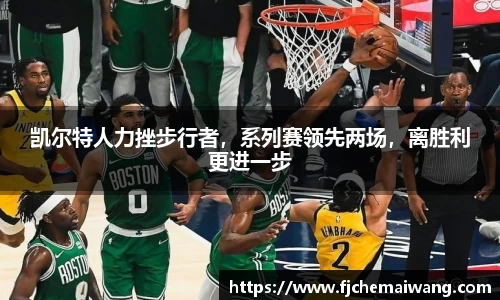凯尔特人力挫步行者，系列赛领先两场，离胜利更进一步