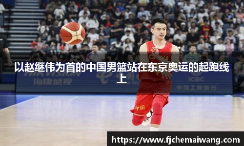 以赵继伟为首的中国男篮站在东京奥运的起跑线上