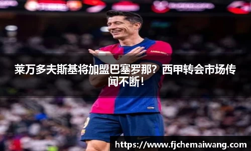 莱万多夫斯基将加盟巴塞罗那？西甲转会市场传闻不断！