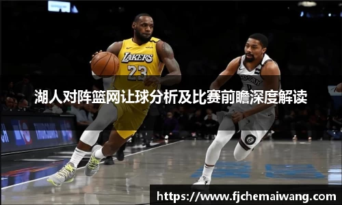 湖人对阵篮网让球分析及比赛前瞻深度解读