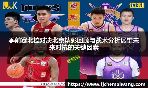 季前赛北控对决北京精彩回顾与战术分析展望未来对抗的关键因素