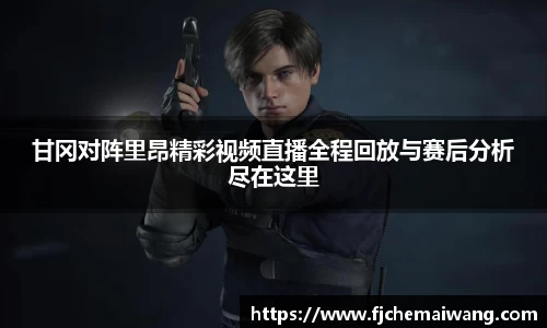 甘冈对阵里昂精彩视频直播全程回放与赛后分析尽在这里