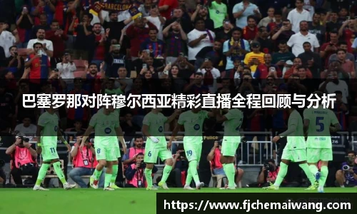 巴塞罗那对阵穆尔西亚精彩直播全程回顾与分析