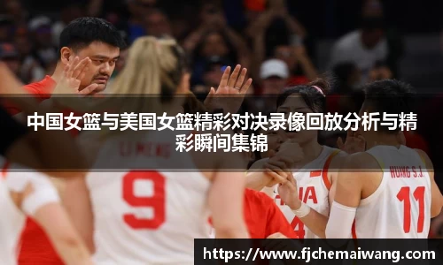 中国女篮与美国女篮精彩对决录像回放分析与精彩瞬间集锦